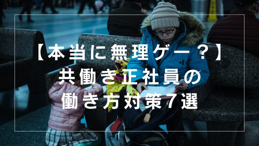 【共働き正社員は無理ゲー？】子育てきつい｜しんどいけど最強！日本の共働き対策7選