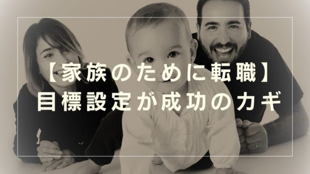 【家族のために転職】失敗しないカギは、正しい目標設定妻子持ちパパが実例解説