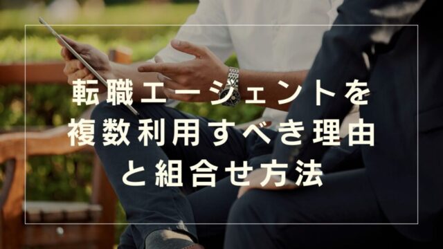 転職エージェントは複数利用がおすすめ！掛け持ちすべき理由と組合せ方法