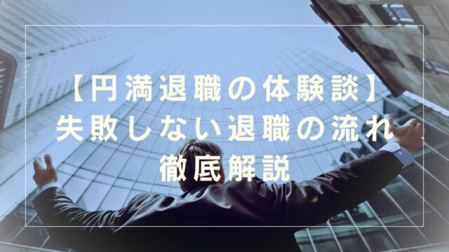 【円満退職の体験談】失敗しない退職の流れと注意点を徹底解説