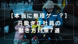 【共働き正社員は無理ゲー？】子育てきつい｜しんどいけど最強！日本の共働き対策7選